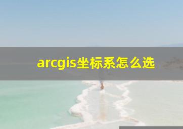 arcgis坐标系怎么选