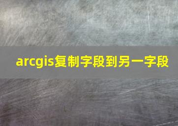 arcgis复制字段到另一字段