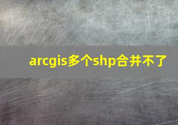 arcgis多个shp合并不了