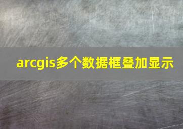 arcgis多个数据框叠加显示