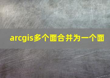 arcgis多个面合并为一个面