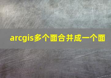 arcgis多个面合并成一个面