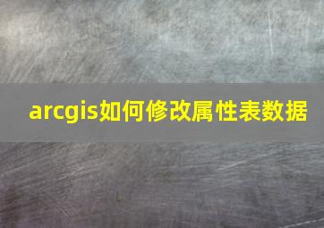 arcgis如何修改属性表数据