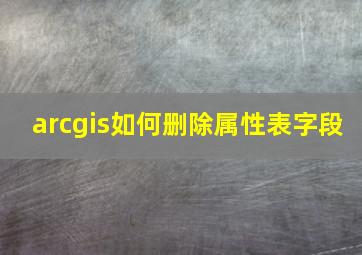 arcgis如何删除属性表字段