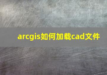 arcgis如何加载cad文件