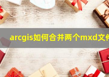 arcgis如何合并两个mxd文件