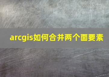 arcgis如何合并两个面要素