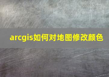 arcgis如何对地图修改颜色