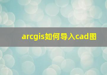 arcgis如何导入cad图