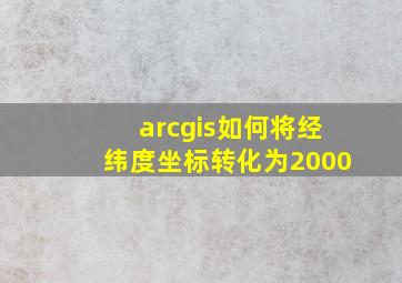 arcgis如何将经纬度坐标转化为2000