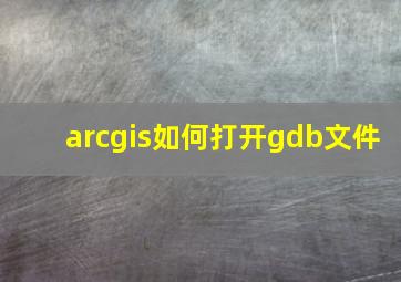 arcgis如何打开gdb文件