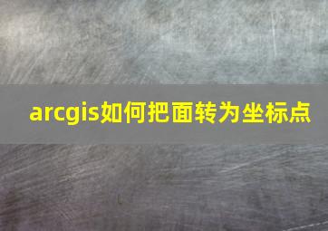 arcgis如何把面转为坐标点