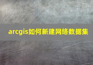 arcgis如何新建网络数据集