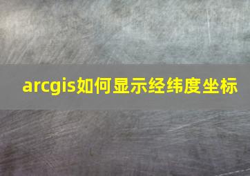 arcgis如何显示经纬度坐标