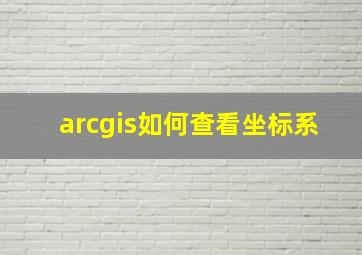 arcgis如何查看坐标系