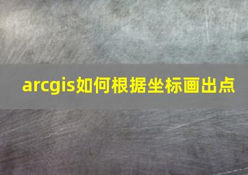 arcgis如何根据坐标画出点