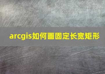 arcgis如何画固定长宽矩形