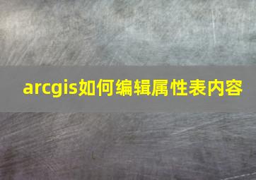 arcgis如何编辑属性表内容