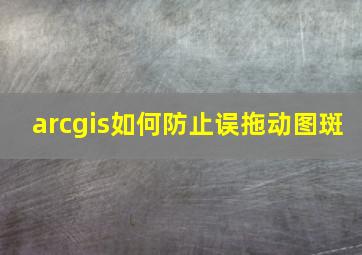 arcgis如何防止误拖动图斑