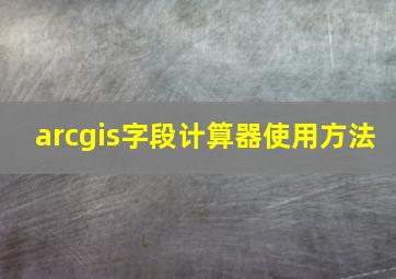 arcgis字段计算器使用方法