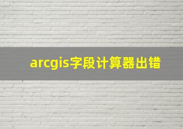 arcgis字段计算器出错