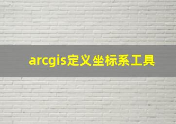 arcgis定义坐标系工具