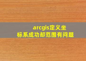 arcgis定义坐标系成功却范围有问题