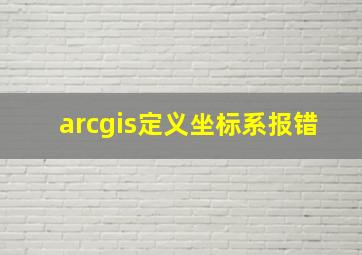 arcgis定义坐标系报错