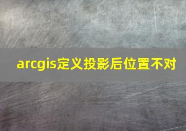 arcgis定义投影后位置不对