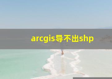 arcgis导不出shp