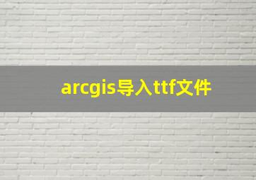 arcgis导入ttf文件