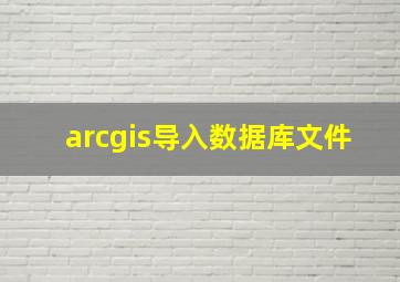 arcgis导入数据库文件