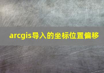 arcgis导入的坐标位置偏移