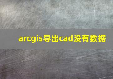 arcgis导出cad没有数据