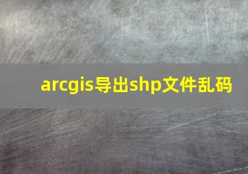 arcgis导出shp文件乱码