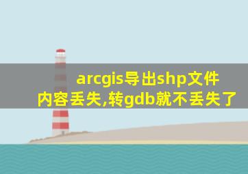 arcgis导出shp文件内容丢失,转gdb就不丢失了