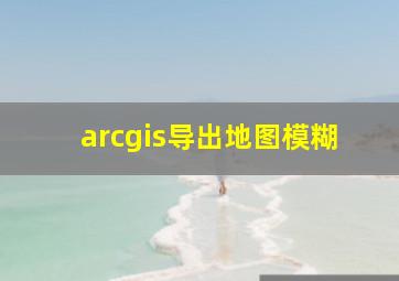 arcgis导出地图模糊