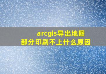 arcgis导出地图部分印刷不上什么原因