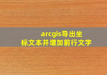 arcgis导出坐标文本并增加前行文字