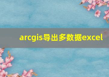 arcgis导出多数据excel