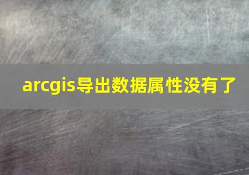 arcgis导出数据属性没有了