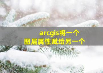 arcgis将一个图层属性赋给另一个