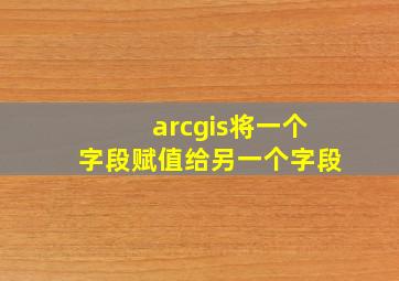 arcgis将一个字段赋值给另一个字段