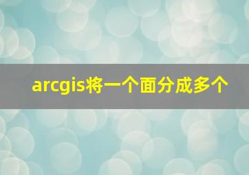 arcgis将一个面分成多个