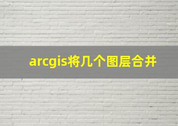 arcgis将几个图层合并