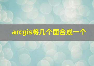 arcgis将几个面合成一个