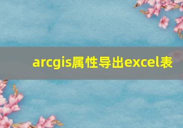 arcgis属性导出excel表