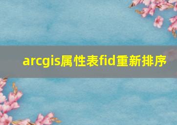 arcgis属性表fid重新排序