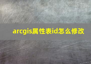 arcgis属性表id怎么修改