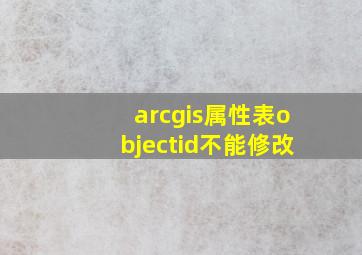 arcgis属性表objectid不能修改